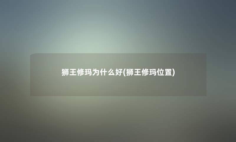 狮王修玛为什么好(狮王修玛位置)