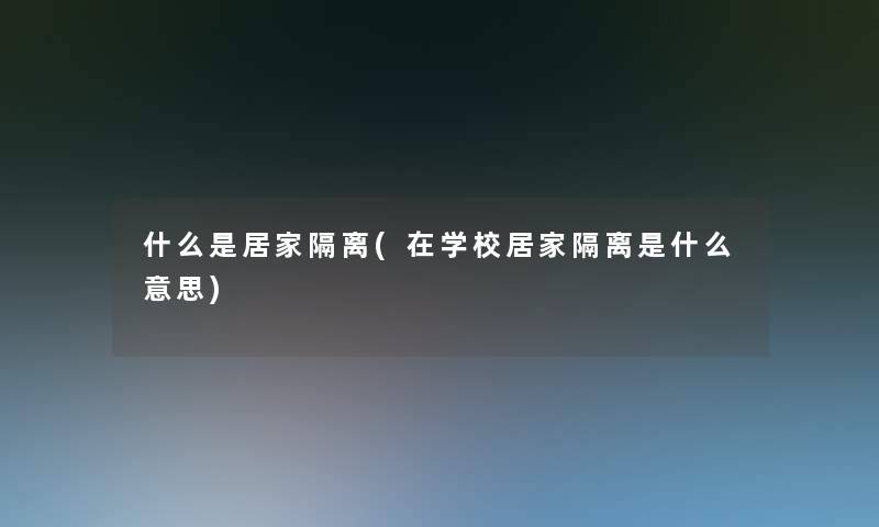 什么是居家隔离(在学校居家隔离是什么意思)