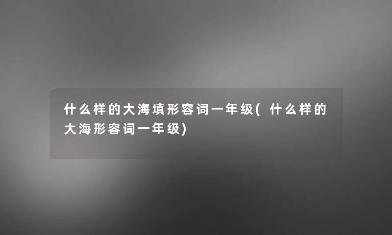 什么样的大海填形容词一年级(什么样的大海形容词一年级)
