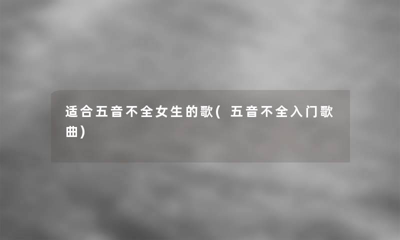 适合五音不全女生的歌(五音不全入门歌曲)