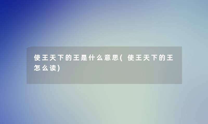 使王天下的王是什么意思(使王天下的王怎么读)