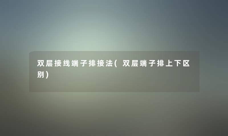 双层接线端子排接法(双层端子排上下区别)