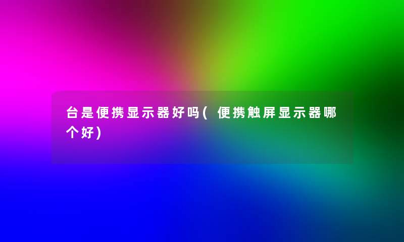 台是便携显示器好吗(便携触屏显示器哪个好)
