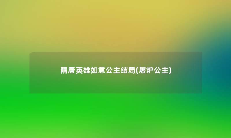 隋唐英雄如意公主结局(屠炉公主)