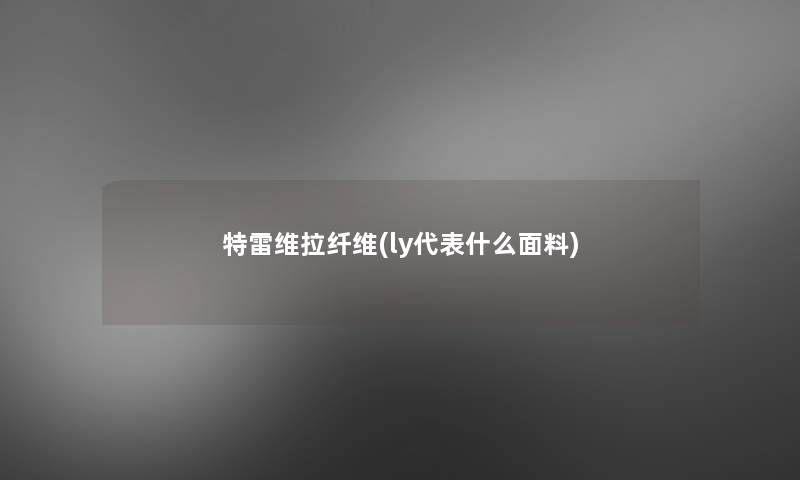 特雷维拉纤维(ly代表什么面料)
