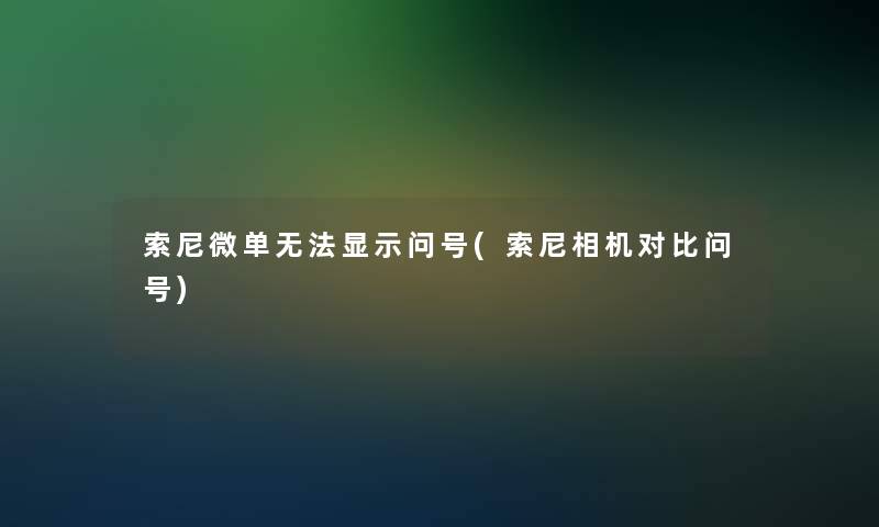 索尼微单无法显示问号(索尼相机对比问号)