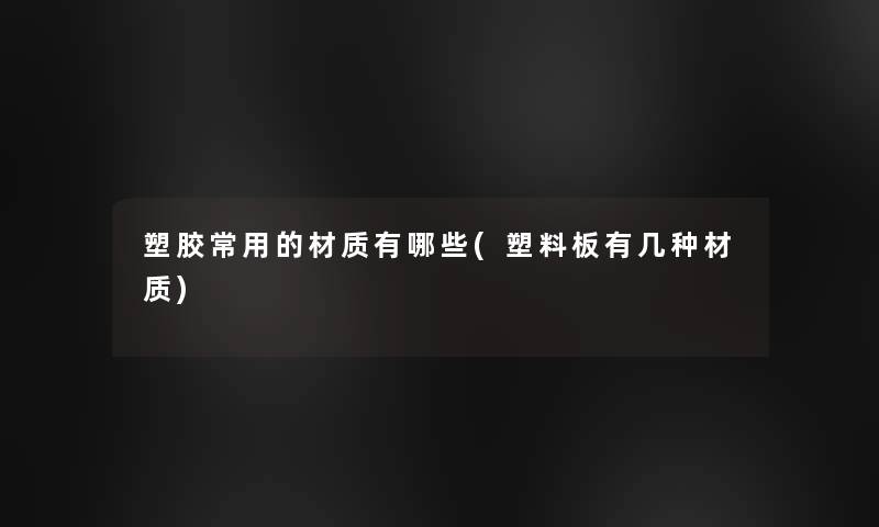塑胶常用的材质有哪些(塑料板有几种材质)