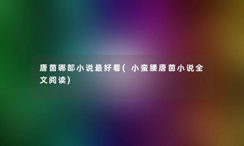唐茵哪部小说好看(小蛮腰唐茵小说我的阅读)