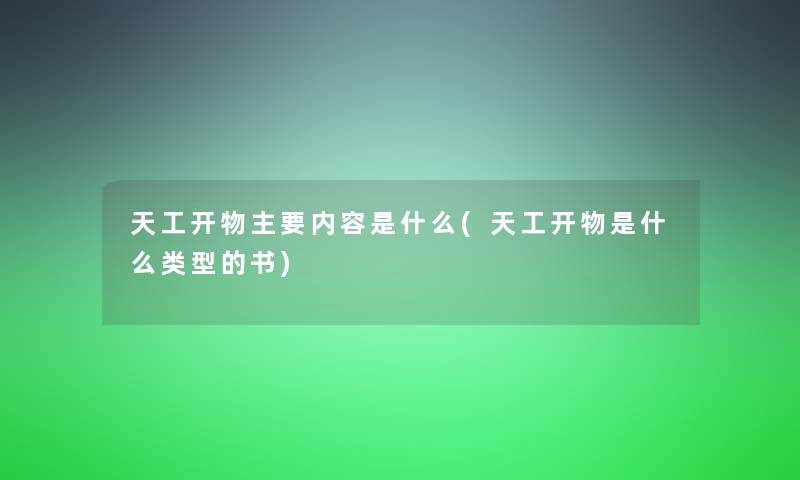 天工开物主要内容是什么(天工开物是什么类型的书)