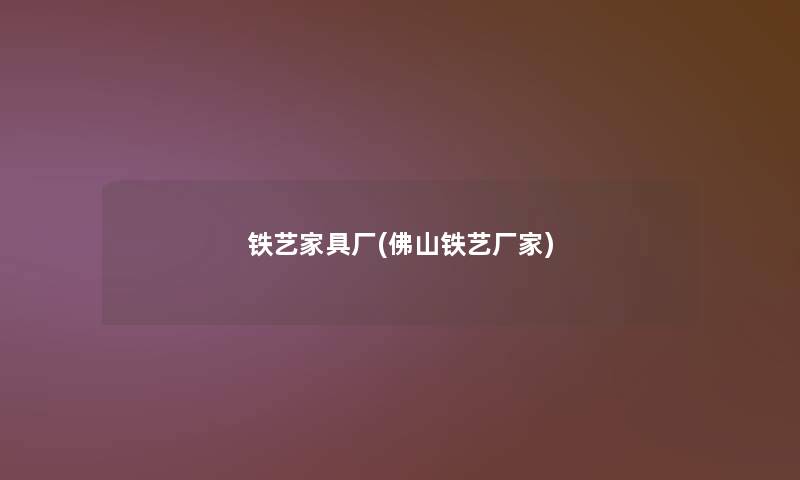 铁艺家具厂(佛山铁艺厂家)