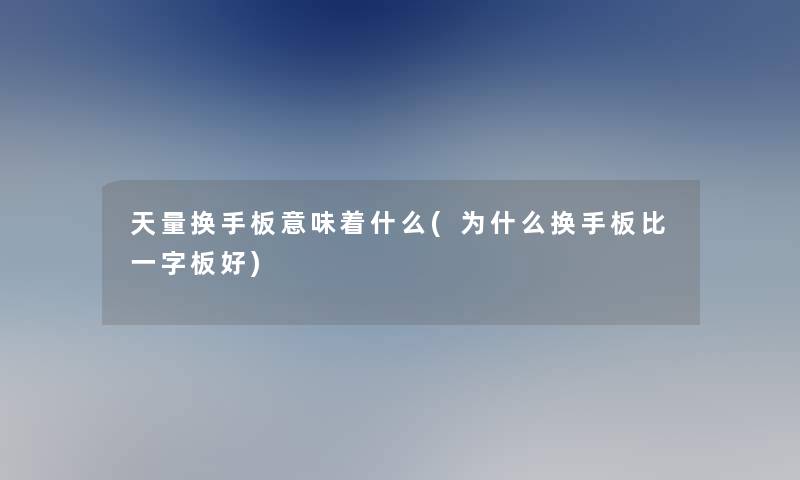 天量换手板意味着什么(为什么换手板比一字板好)