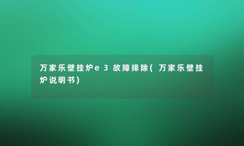 万家乐壁挂炉e3故障排除(万家乐壁挂炉说明书)