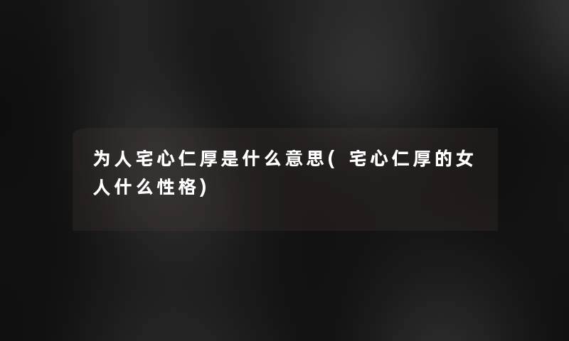 为人宅心仁厚是什么意思(宅心仁厚的女人什么性格)