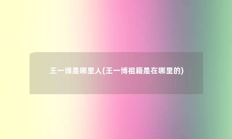 王一博是哪里人(王一博祖籍是在哪里的)