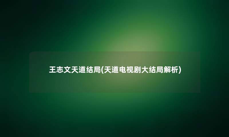王志文天道结局(天道电视剧大结局解析)