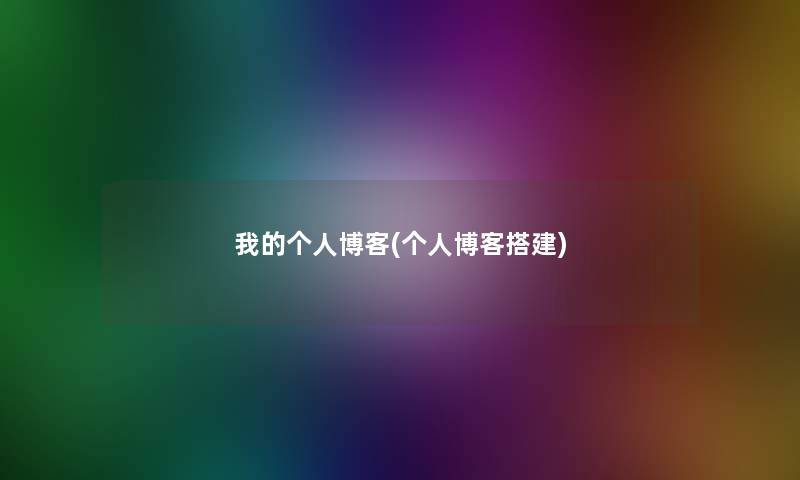 我的个人博客(个人博客搭建)