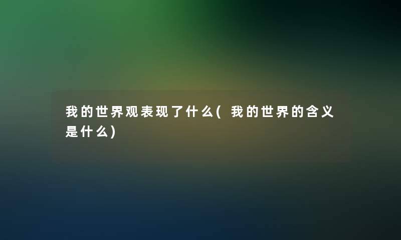 我的世界观表现了什么(我的世界的含义是什么)