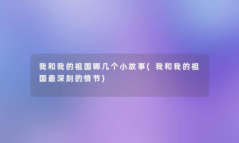 我和我的祖国哪几个小故事(我和我的祖国深刻的情节)