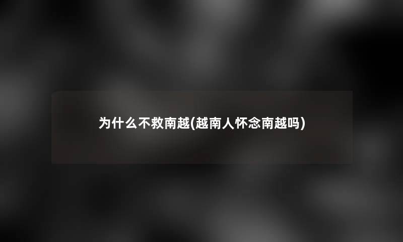 为什么不救南越(越南人怀念南越吗)