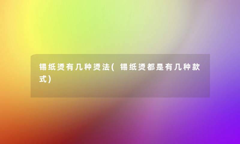 锡纸烫有几种烫法(锡纸烫都是有几种款式)
