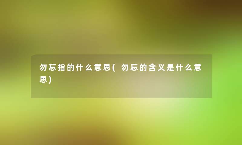 勿忘指的什么意思(勿忘的含义是什么意思)