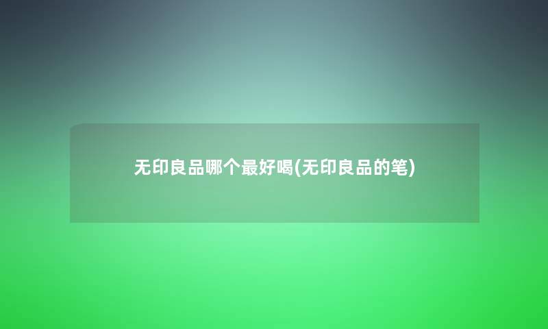 无印良品哪个好喝(无印良品的笔)