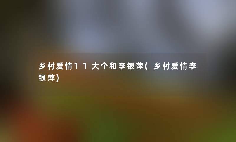乡村爱情11大个和李银萍(乡村爱情李银萍)