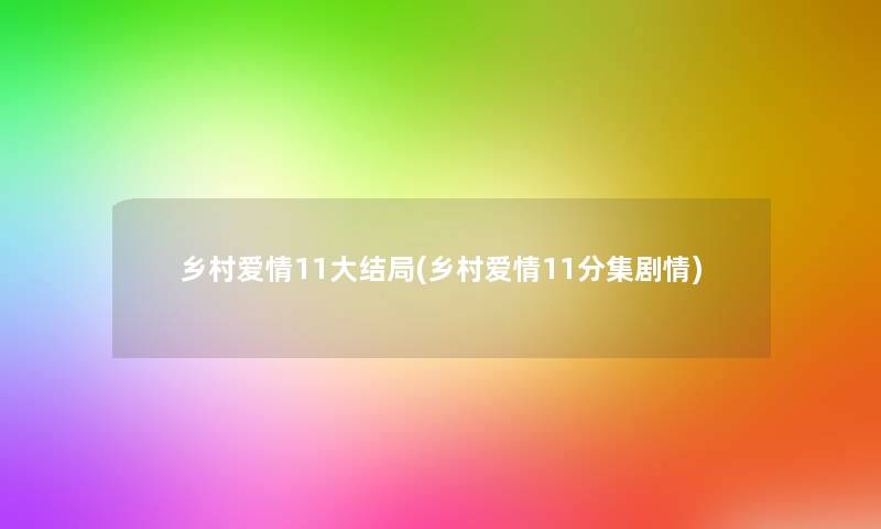 乡村爱情11大结局(乡村爱情11分集剧情)