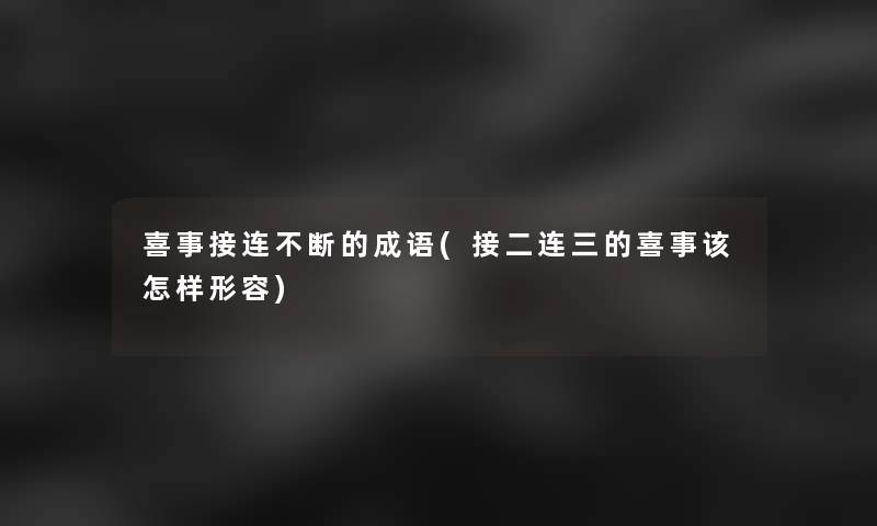 喜事接连不断的成语(接二连三的喜事该怎样形容)