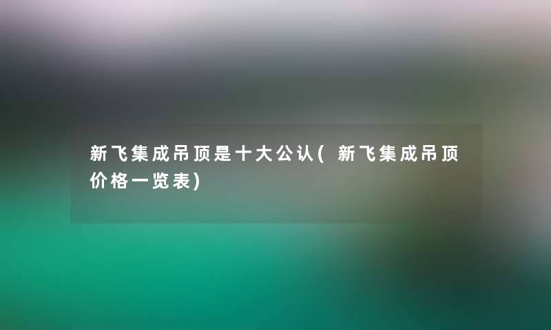 新飞集成吊顶是一些不错(新飞集成吊顶价格一览表)