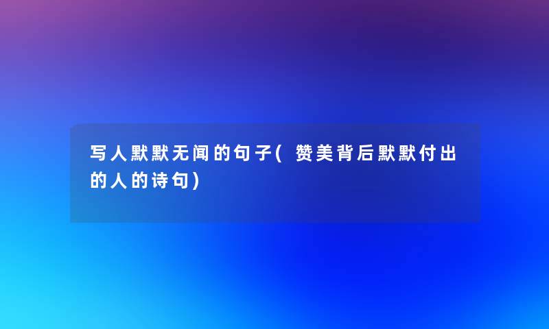 写人默默无闻的句子(赞美背后默默付出的人的诗句)