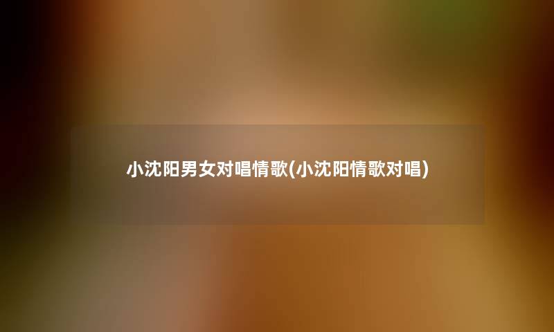 小沈阳男女对唱情歌(小沈阳情歌对唱)