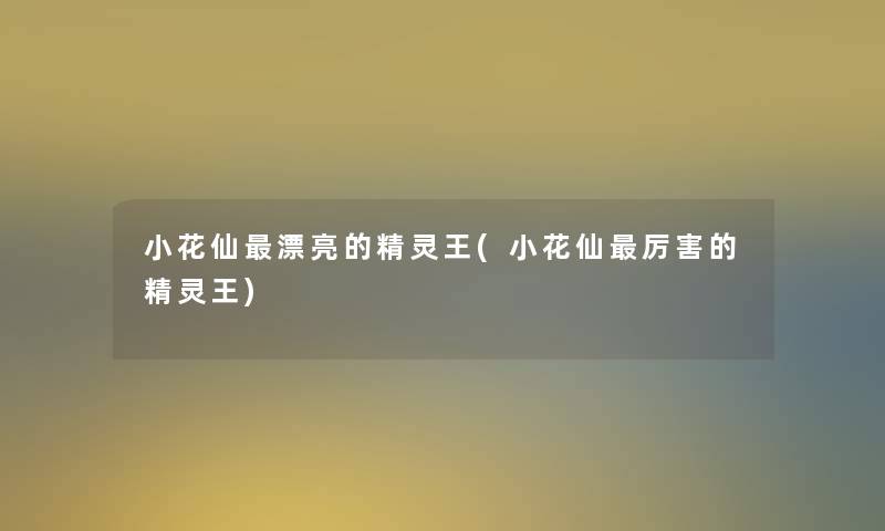 小花仙漂亮的精灵王(小花仙厉害的精灵王)