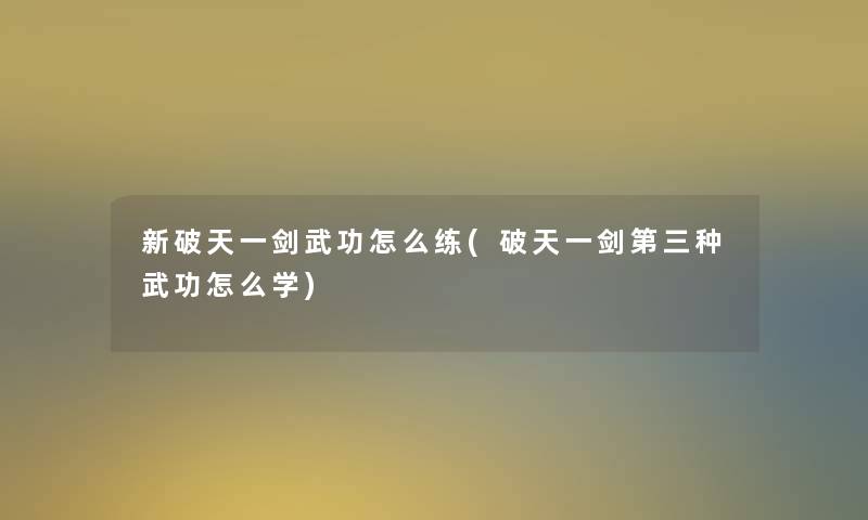 新破天一剑武功怎么练(破天一剑第三种武功怎么学)