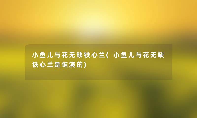 小鱼儿与花无缺铁心兰(小鱼儿与花无缺铁心兰是谁演的)