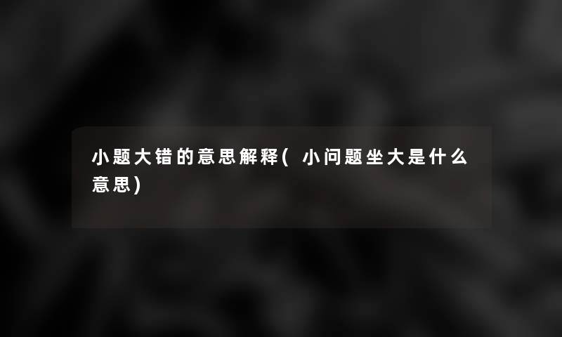 小题大错的意思解释(小问题坐大是什么意思)