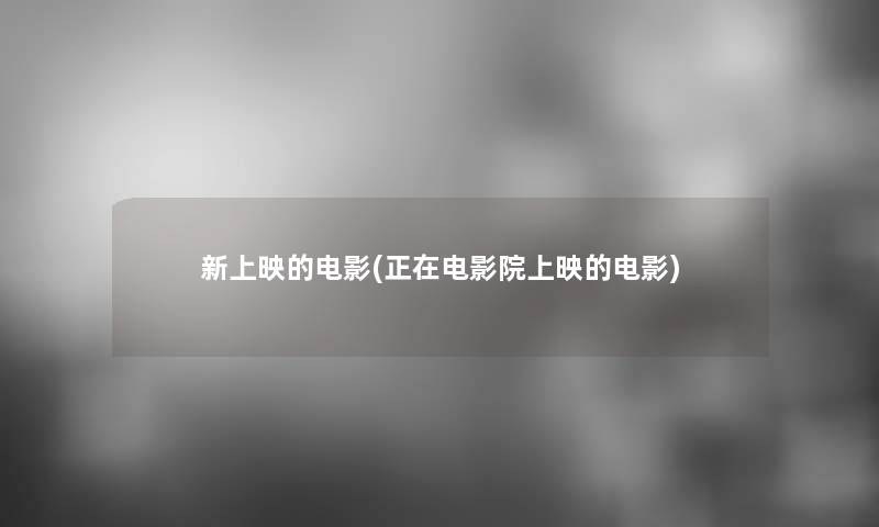 新上映的电影(正在电影院上映的电影)