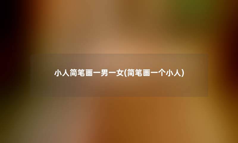 小人简笔画一男一女(简笔画一个小人)