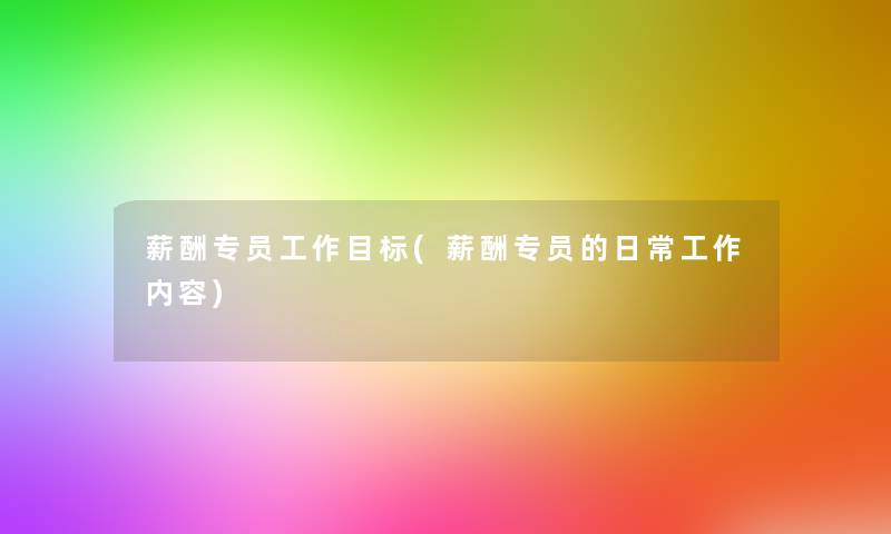 薪酬专员工作目标(薪酬专员的日常工作内容)