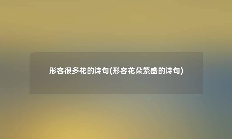 形容很多花的诗句(形容花朵繁盛的诗句)