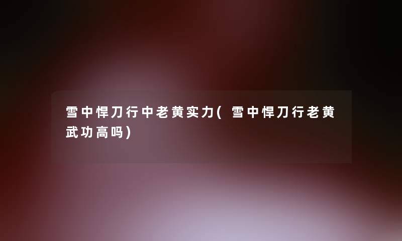 雪中悍刀行中老黄实力(雪中悍刀行老黄武功高吗)