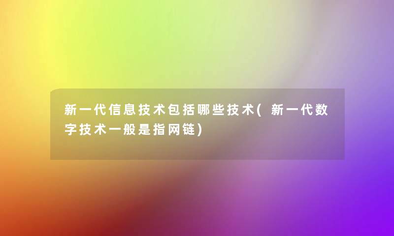新一代信息技术包括哪些技术(新一代数字技术一般是指网链)