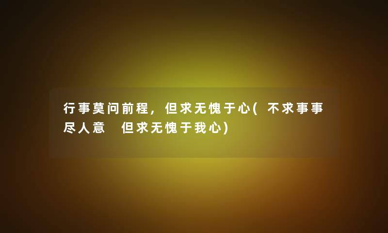 行事莫问前程,但求无愧于心(不求事事尽人意 但求无愧于我心)