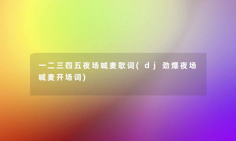 一二三四五夜场喊麦歌词(dj劲爆夜场喊麦开场词)