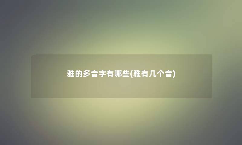 雅的多音字有哪些(雅有几个音)