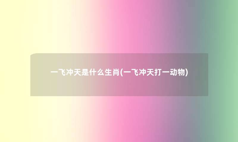 一飞冲天是什么生肖(一飞冲天打一动物)