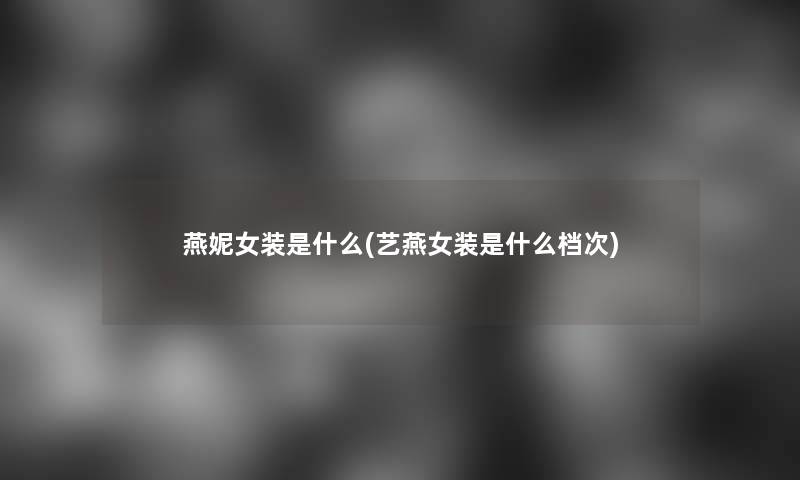 燕妮女装是什么(艺燕女装是什么档次)