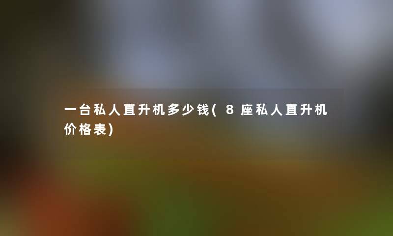 一台私人直升机多少钱(8座私人直升机价格表)
