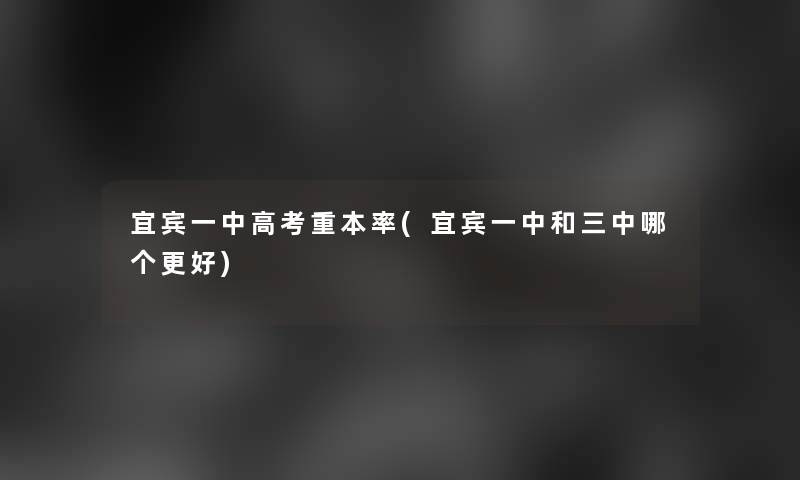 宜宾一中高考重本率(宜宾一中和三中哪个更好)