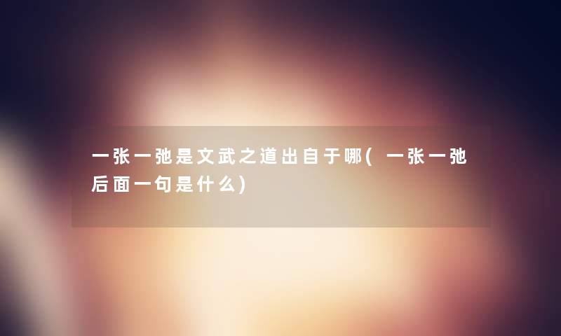 一张一弛是文武之道出自于哪(一张一弛后面一句是什么)